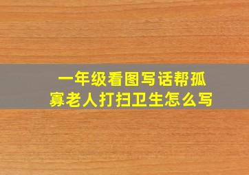 一年级看图写话帮孤寡老人打扫卫生怎么写