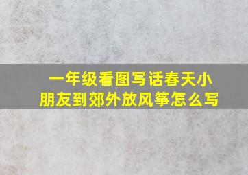 一年级看图写话春天小朋友到郊外放风筝怎么写