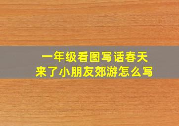 一年级看图写话春天来了小朋友郊游怎么写