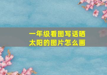 一年级看图写话晒太阳的图片怎么画