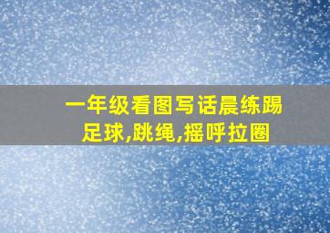 一年级看图写话晨练踢足球,跳绳,摇呼拉圈