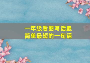 一年级看图写话最简单最短的一句话