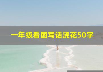 一年级看图写话浇花50字