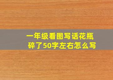 一年级看图写话花瓶碎了50字左右怎么写