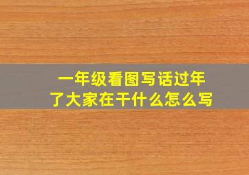 一年级看图写话过年了大家在干什么怎么写