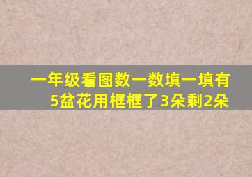 一年级看图数一数填一填有5盆花用框框了3朵剩2朵