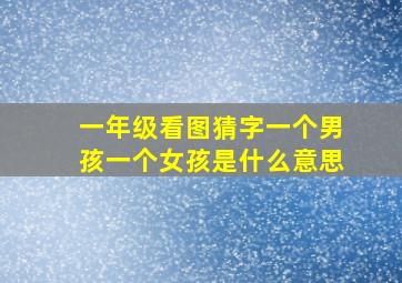 一年级看图猜字一个男孩一个女孩是什么意思