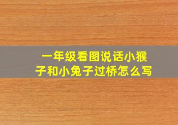 一年级看图说话小猴子和小兔子过桥怎么写