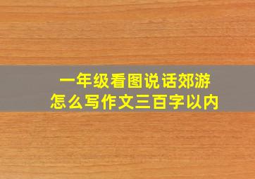 一年级看图说话郊游怎么写作文三百字以内