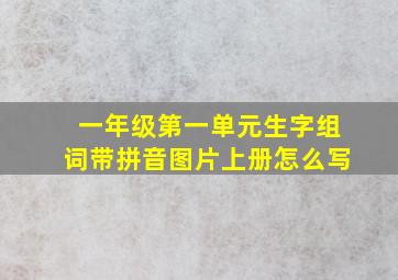 一年级第一单元生字组词带拼音图片上册怎么写