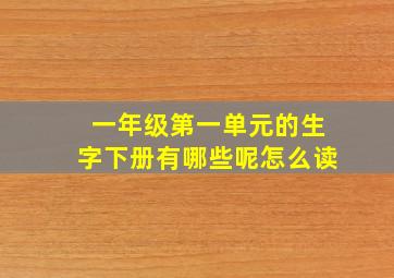 一年级第一单元的生字下册有哪些呢怎么读