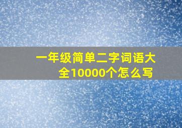 一年级简单二字词语大全10000个怎么写