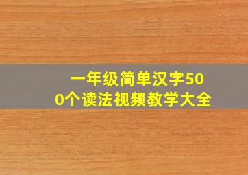 一年级简单汉字500个读法视频教学大全