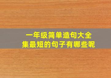 一年级简单造句大全集最短的句子有哪些呢