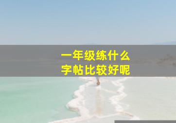 一年级练什么字帖比较好呢