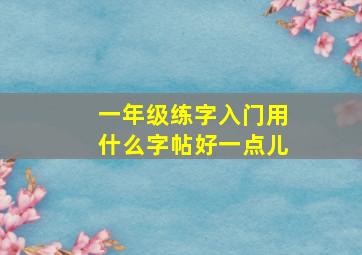 一年级练字入门用什么字帖好一点儿