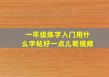 一年级练字入门用什么字帖好一点儿呢视频