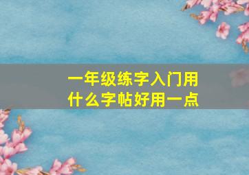 一年级练字入门用什么字帖好用一点