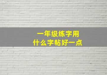 一年级练字用什么字帖好一点