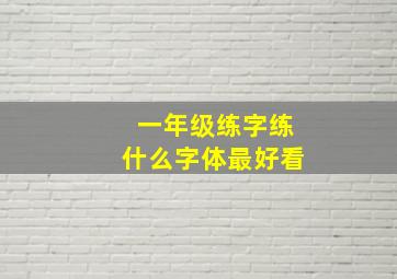 一年级练字练什么字体最好看