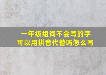 一年级组词不会写的字可以用拼音代替吗怎么写