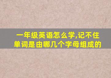 一年级英语怎么学,记不住单词是由哪几个字母组成的