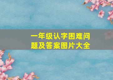 一年级认字困难问题及答案图片大全