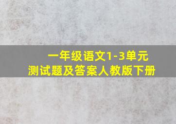 一年级语文1-3单元测试题及答案人教版下册