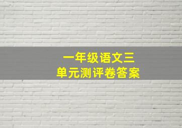 一年级语文三单元测评卷答案