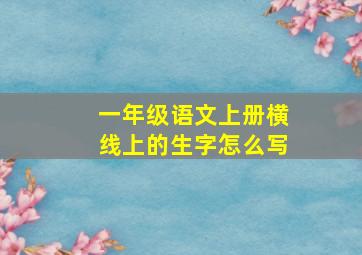 一年级语文上册横线上的生字怎么写