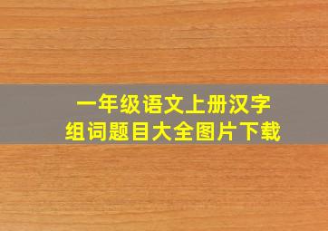 一年级语文上册汉字组词题目大全图片下载