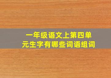 一年级语文上第四单元生字有哪些词语组词