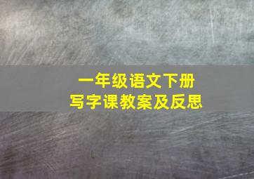 一年级语文下册写字课教案及反思