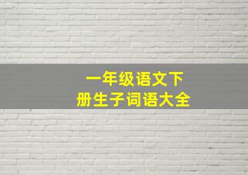 一年级语文下册生子词语大全