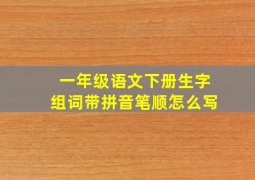 一年级语文下册生字组词带拼音笔顺怎么写