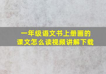 一年级语文书上册画的课文怎么读视频讲解下载