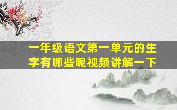 一年级语文第一单元的生字有哪些呢视频讲解一下