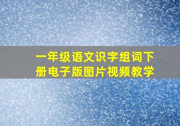 一年级语文识字组词下册电子版图片视频教学