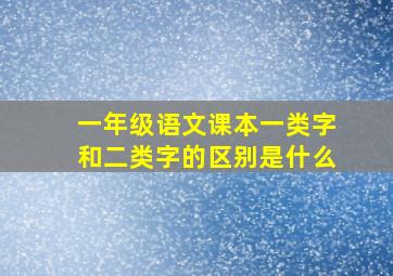 一年级语文课本一类字和二类字的区别是什么