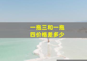 一拖三和一拖四价格差多少