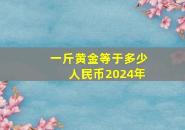 一斤黄金等于多少人民币2024年