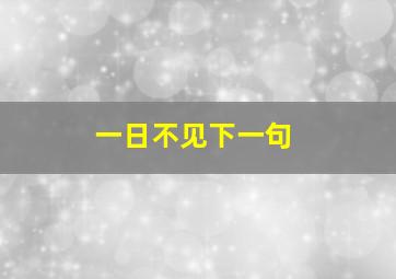 一日不见下一句