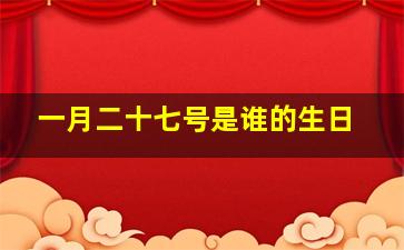 一月二十七号是谁的生日