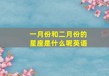 一月份和二月份的星座是什么呢英语