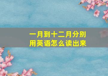 一月到十二月分别用英语怎么读出来