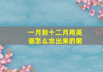 一月到十二月用英语怎么念出来的呢