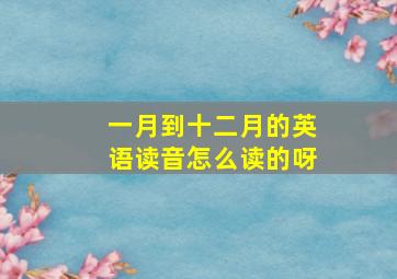 一月到十二月的英语读音怎么读的呀