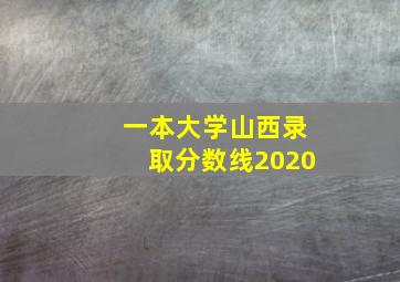 一本大学山西录取分数线2020