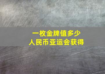 一枚金牌值多少人民币亚运会获得