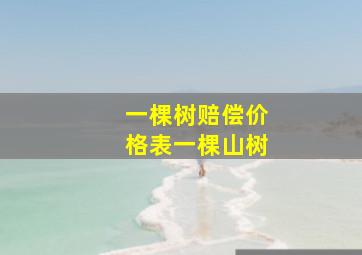 一棵树赔偿价格表一棵山树